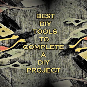 Best DIY Tools for DIY Projects