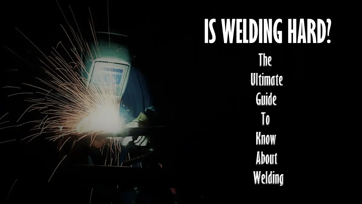 Is Welding Hard? The Ultimate Guide to Know about Welding Tools Topics
