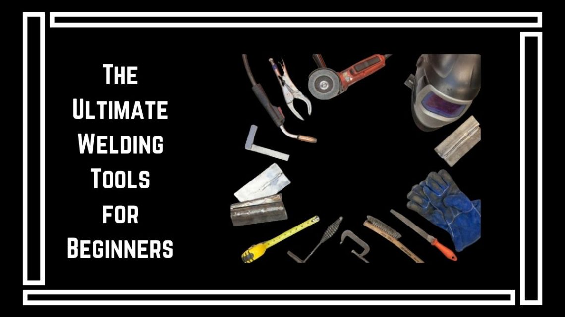 The Ultimate Welding Tools for Beginners - Tools Topics